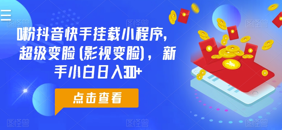 0粉抖音和快手初始化微信小程序，非常换脸(影视剧换脸)，新手入门日入300 【揭密】-9527素材资源站