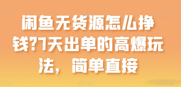 闲鱼平台无货源电商如何赚钱？7天出单高爆版游戏玩法，简单粗暴【揭密】-9527素材资源站