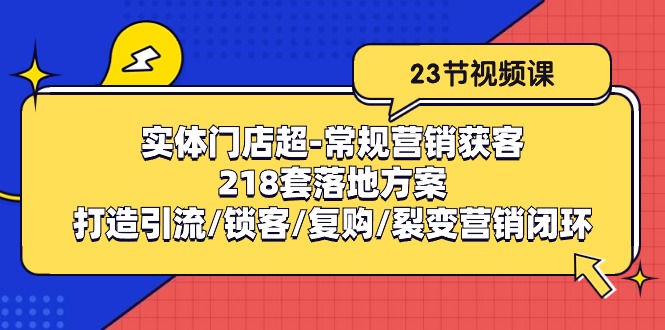 （10407期）线下门店超-基本营销拓客：218套模式创新/打造出引流方法/蓄客/回购/裂变营销-9527素材资源站
