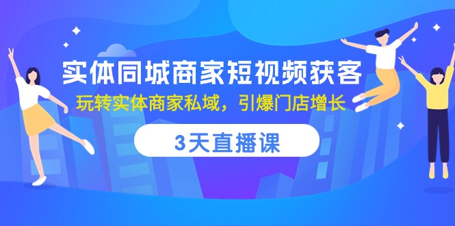 （10406期）实体线同城网店家短视频获客，3天视频课堂，轻松玩实体商家公域，点爆店面提高-9527素材资源站