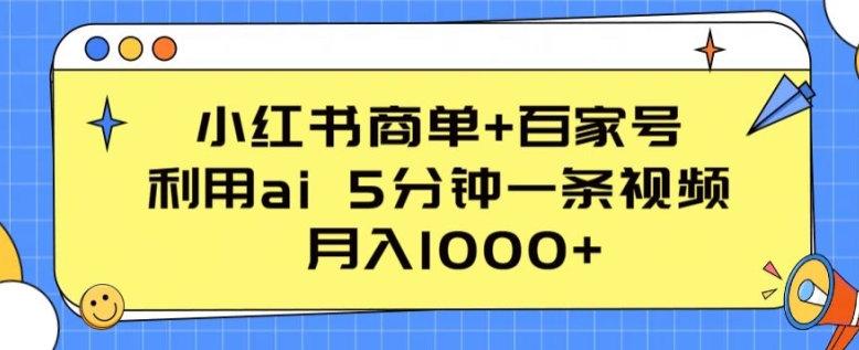 小红书的商单 百度百家，运用ai 5min一条视频，月入1000 【揭密】-9527素材资源站