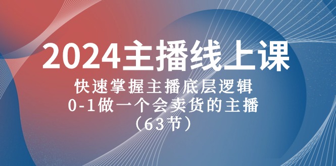 （10377期）2024网络主播线上课，快速上手网络主播底层思维，0-1做一个会卖东西的网红（63堂课）-9527素材资源站