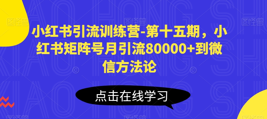 小红书引流夏令营-第十五期，小红书的矩阵账号月引流方法80000 进微信科学方法论-9527素材资源站