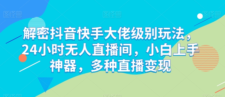 破译抖音和快手巨头等级游戏玩法，24个小时没有人直播房间，新手入门软件，多种多样引流变现【揭密】-9527素材资源站