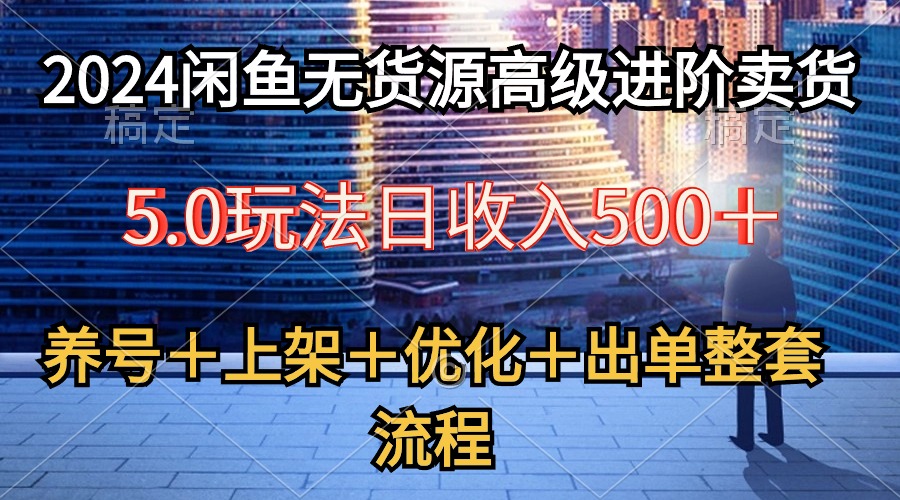 （10332期）2024闲鱼平台无货源电商高端升阶卖东西5.0，起号＋选款＋发布＋提升＋开单全套步骤-9527素材资源站