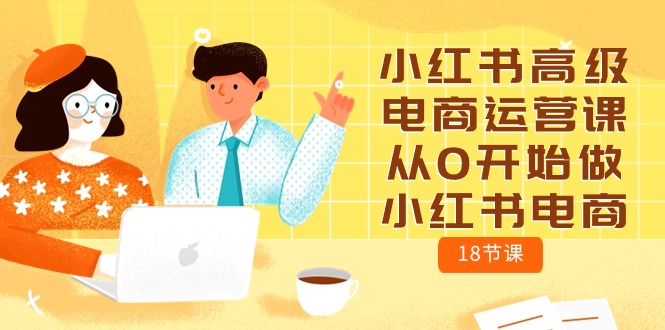 （10317期）小红书的高端网店运营课，从0开始做起小红书电商（18堂课）-9527素材资源站