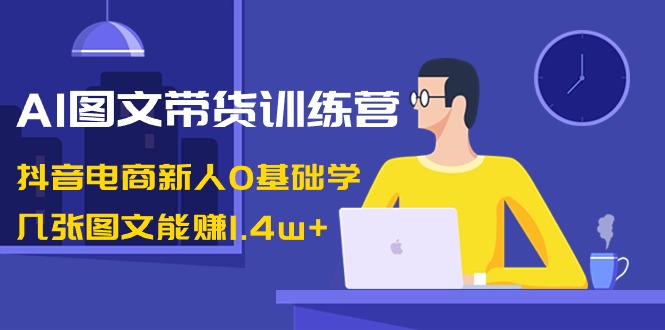 AI图文并茂卖货夏令营：抖音直播带货新手0根本学，多张图文并茂可以赚1.4w-9527素材资源站