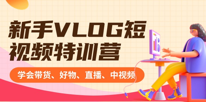 初学者VLOG小视频夏令营：懂得卖货、好货、直播间、中视频、赚Q方式（16堂课）-9527素材资源站