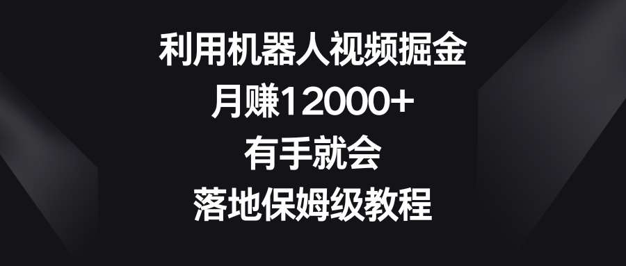 运用机器人视频掘金队，月赚12000 ，两双手便会，落地式家庭保姆级实例教程-9527素材资源站