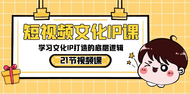 短视频文化IP课，学习文化IP打造的底层逻辑（21节课）-9527素材资源站