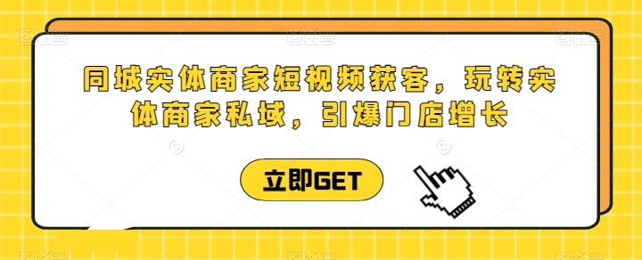 同城网实体商家短视频获客视频课堂，轻松玩实体商家公域，点爆店面提高-9527素材资源站