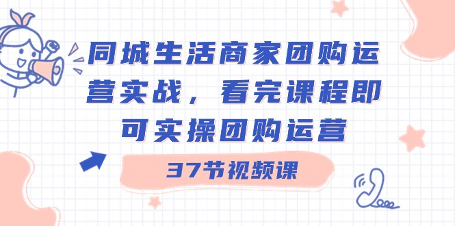 本地生活网店家团购价经营实战演练，看了课程内容就可以实际操作团购价经营（37堂课）-9527素材资源站