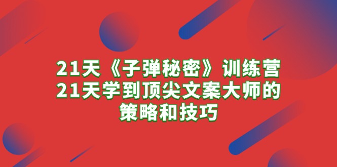（10210期）21天《子弹秘密》夏令营，21天学习到顶尖文案高手的思路与技巧-9527素材资源站