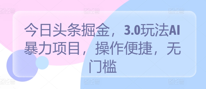 今日头条掘金，3.0玩法AI暴力项目，操作便捷，无门槛-9527素材资源站