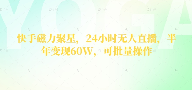 快手磁力聚星，24钟头无人直播，大半年转现60W，可批量处理-9527素材资源站