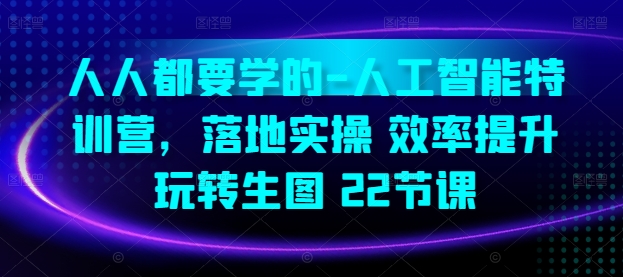 人人都要学得-人工智能技术夏令营，落地式实际操作 效率提高 轻松玩照片(22堂课)-9527素材资源站