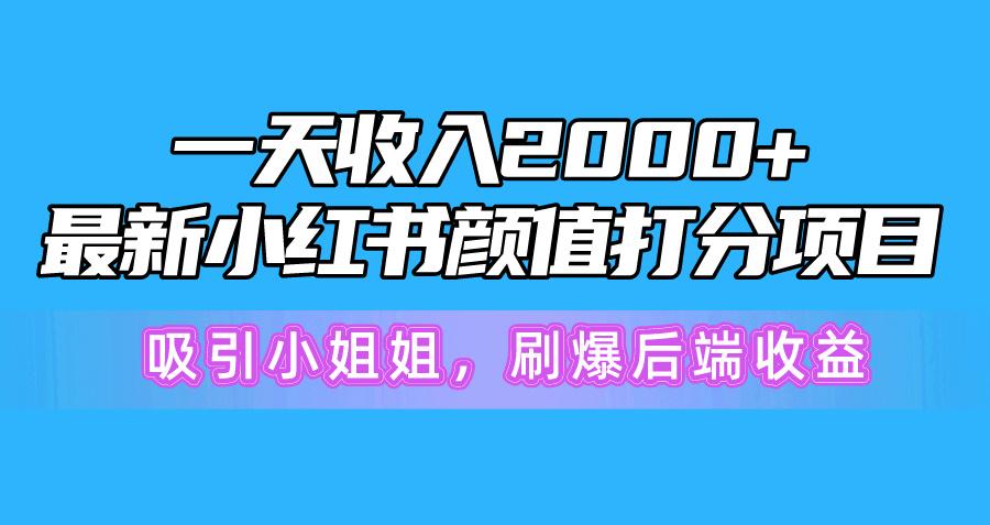 （10187期）一天收益2000 ，全新小红书的颜值打分新项目，吸引住漂亮小姐姐，刷爆了后面盈利-9527素材资源站