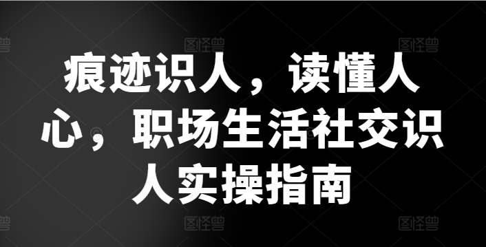 痕迹识人，读懂人心，​职场生活社交识人实操指南-9527素材资源站