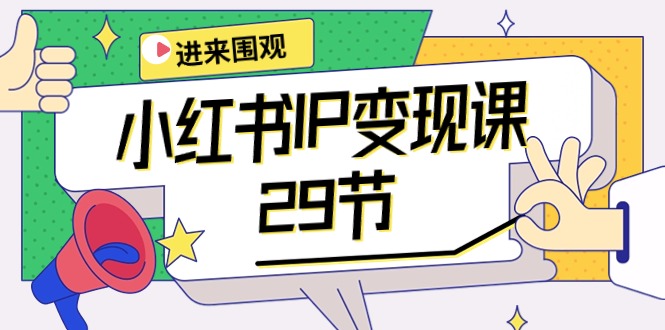 （10185期）小红书IP变现课：开店/定位/IP变现/直播带货/爆款打造/涨价秘诀/等等/29节-9527素材资源站