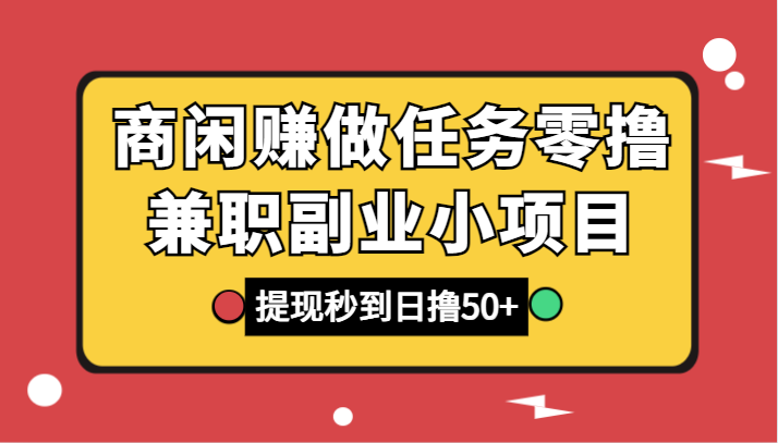 商闲赚接任务零撸兼职副业小程序，取现实时到账，日撸50-9527素材资源站