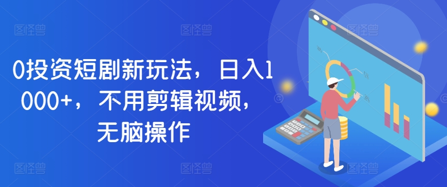 0项目投资短剧剧本新模式，日入1000 ，无需视频编辑，没脑子实际操作-9527素材资源站