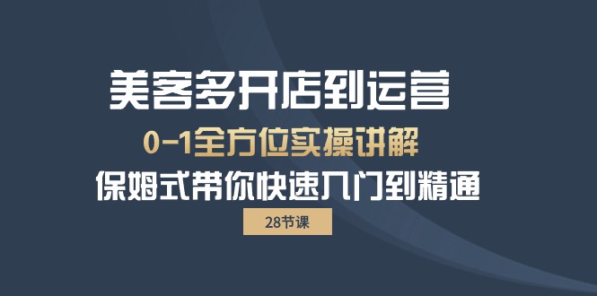 （10177期）美客多-开实体店到运营0-1多方位实战演练解读 跟踪服务陪你迅速入门到精通（28节）-9527素材资源站