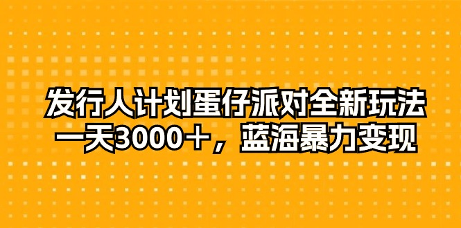 （10167期）外国投资者方案蛋仔派对全新玩法，一天3000＋，瀚海暴力行为转现-9527素材资源站