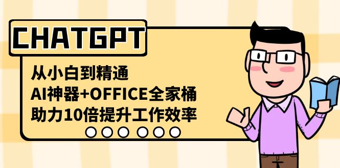 CHATGPT从小白到精通，助力10倍提升工作效率，AI神器+OFFICE全家桶-9527素材资源站
