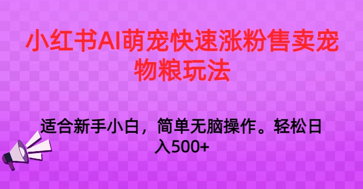 小红书的AI萌宝快速吸粉出售宠物粮游戏玩法，日入1000-9527素材资源站