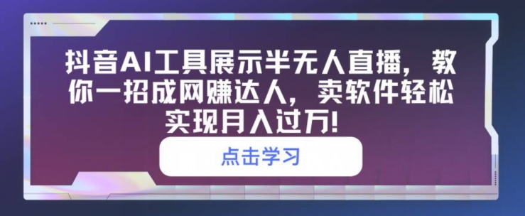 抖音视频AI专用工具展现半无人直播，教你一招成网创大咖，卖软件真正实现月入了万-9527素材资源站