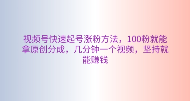 微信视频号迅速养号增粉方式，100粉就可以拿到原创设计分为，数分钟一个视频，坚持不懈也能赚钱-9527素材资源站