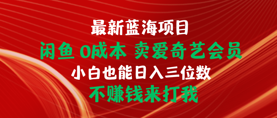 （10117期）全新蓝海项目 闲鱼平台0成本费 卖爱奇艺vip 新手也可以入三位数 不挣钱去打我-暖阳网-蓝悦网,福缘网,冒泡网资源整合-9527素材资源站