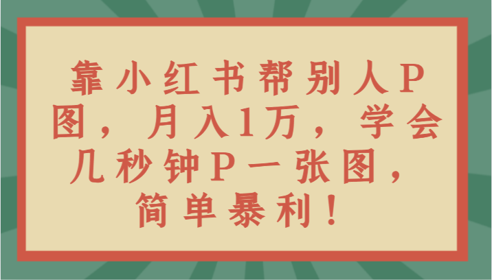 靠小红书的替人P图月入1万，懂得几秒P一张图，简易爆利！-9527素材资源站