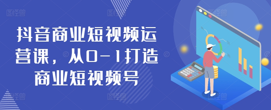 抖音视频商业服务自媒体运营课，从0-1打造出商业服务小视频号-9527素材资源站