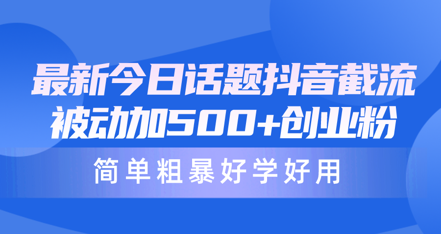 （10092期）全新今日话题讨论抖音视频截留，每日处于被动加500 自主创业粉，简单直接好学会用-9527素材资源站