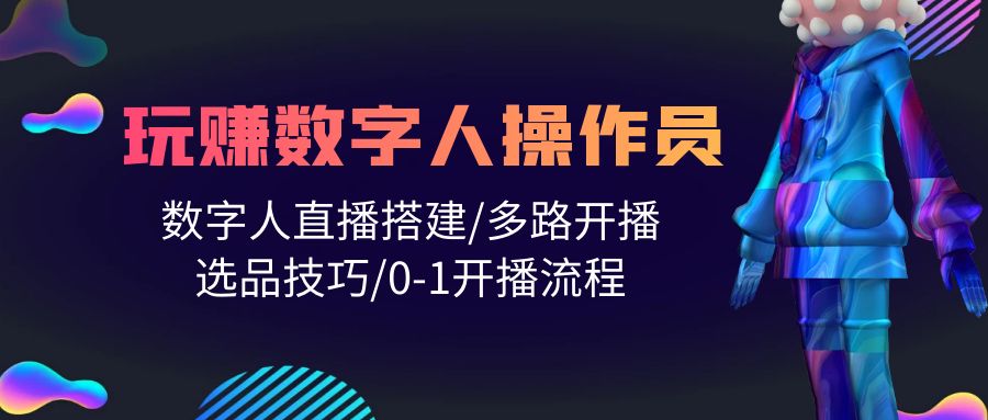 （10062期）人人都可以轻松玩虚拟数字人操作工 数据人在线构建/多通道播出/选款方法/0-1播出步骤-9527素材资源站
