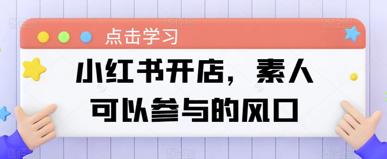 小红书的开实体店，普通可以参加风口-9527素材资源站