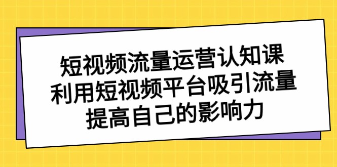 自媒体流量经营认知课，运用短视频app获取流量，提升自己的知名度-9527素材资源站