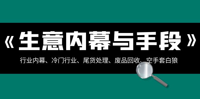 买卖内情与方式：领域内情、冷门生意、尾货处理、废旧物品回收、借鸡生蛋（合集）-9527素材资源站