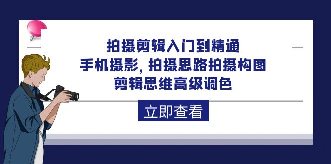 （10048期）拍摄剪辑入门到精通，手机拍照 拍摄思路拍摄构图 剪辑思维高端上色-92节-9527素材资源站