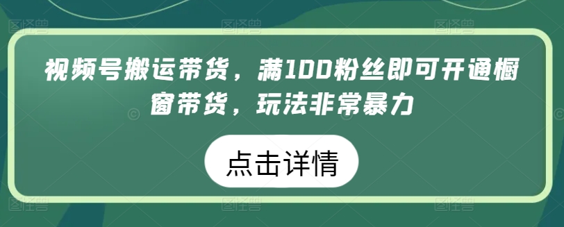微信视频号运送卖货，满100粉丝们就可以开启橱窗展示卖货，游戏玩法非常暴力【揭密】-9527素材资源站