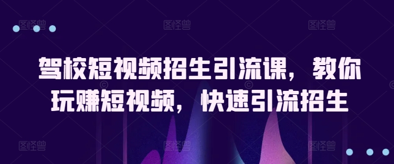 驾校学车小视频招收引流课，教大家轻松玩小视频，迅速引流方法招收-9527素材资源站