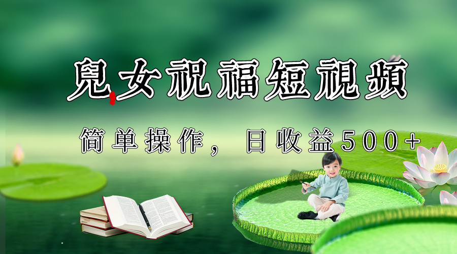 制做子女祝愿优质短视频，微信视频号分为方案日盈利500-9527素材资源站