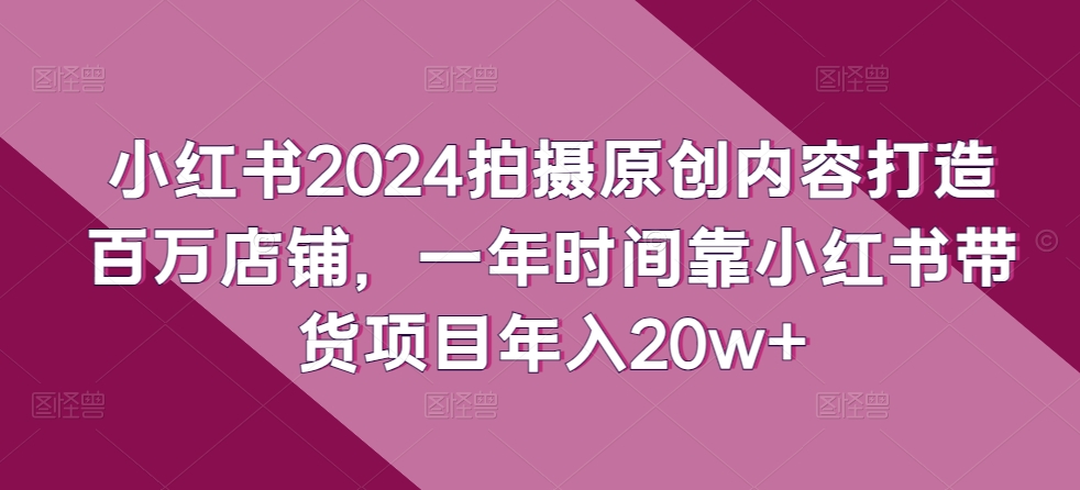 小红书的2024拍照优质内容打造出上百万店面，一年时间靠小红书的卖货新项目年收入20w-9527素材资源站