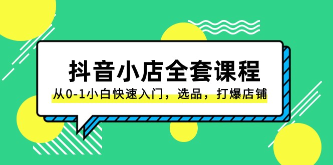 抖音小店全套课程，从0-1小白快速入门，选品，打爆店铺（131节课）-9527素材资源站