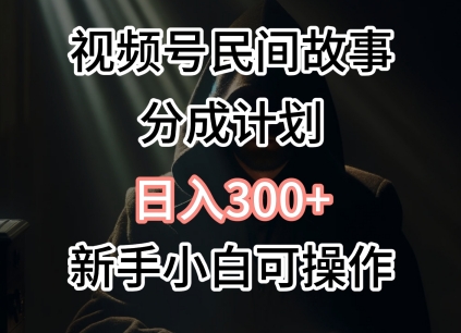 视频号民间故事分成计划，日入300+，新手小白可操作-9527素材资源站