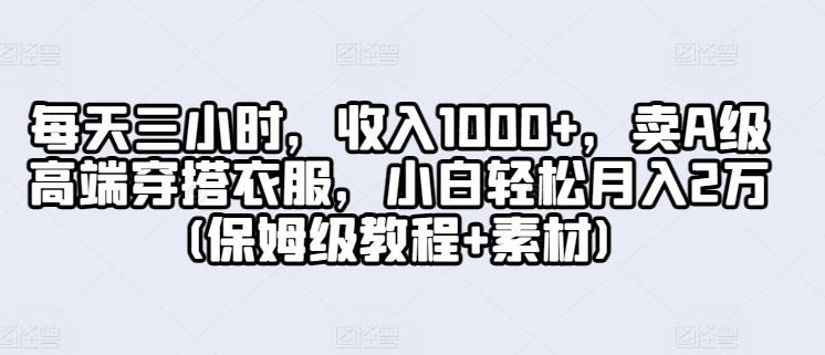 每天三小时，收入1000+，卖A级高端穿搭衣服，小白轻松月入2万(保姆级教程+素材)-9527素材资源站