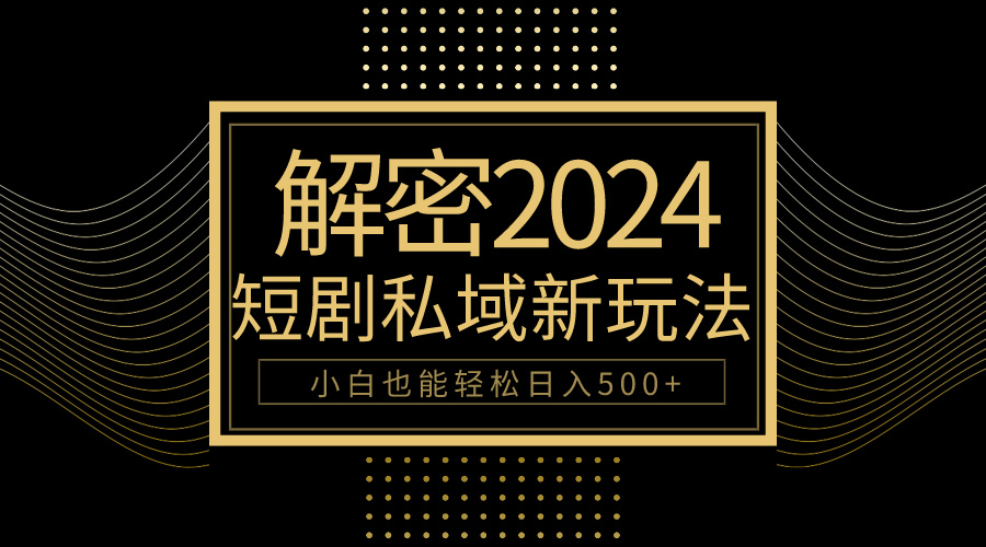 （9951期）10min教会我们2024轻松玩短剧剧本私域变现，新手都可以轻松日赚500-9527素材资源站