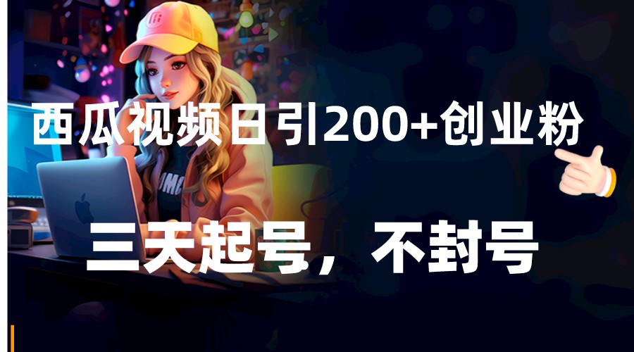 西瓜视频日引200+创业粉，三天起号，不封号-9527素材资源站