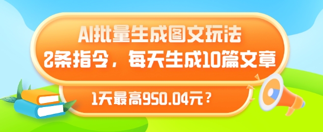 AI批量生成图文玩法，2条指令，每天生成10篇文章，1天最高950.04元?-9527素材资源站